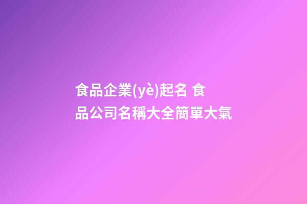 食品企業(yè)起名 食品公司名稱大全簡單大氣